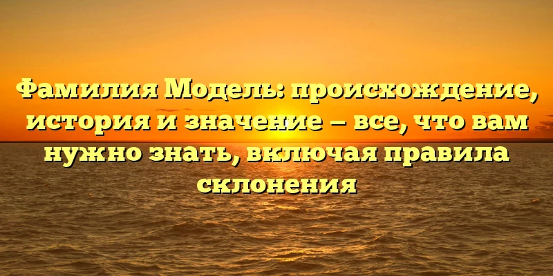 Фамилия Модель: происхождение, история и значение — все, что вам нужно знать, включая правила склонения Фамилия Модель: происхождение, история и значение — все, что вам нужно знать, включая правила склонения