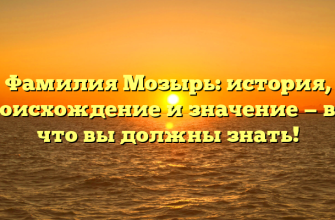 Фамилия Мозырь: история, происхождение и значение — всё, что вы должны знать!