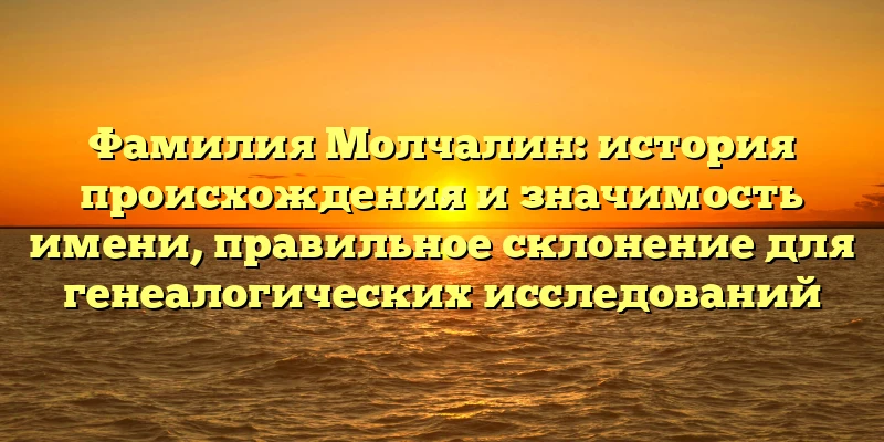 Фамилия Молчалин: история происхождения и значимость имени, правильное склонение для генеалогических исследований Фамилия Молчалин: история происхождения и значимость имени, правильное склонение для генеалогических исследований