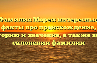 Фамилия Морес: интересные факты про происхождение, историю и значение, а также все о склонении фамилии