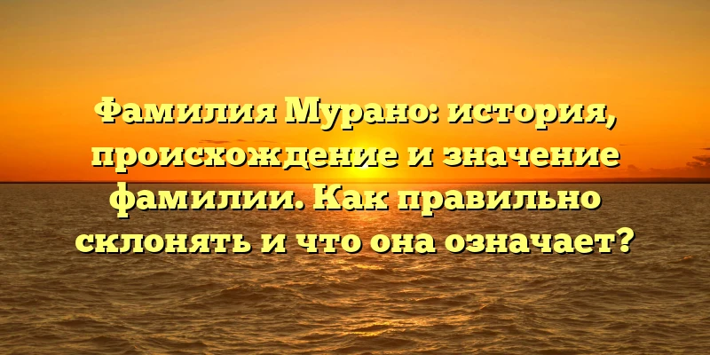 Фамилия Мурано: история, происхождение и значение фамилии. Как правильно склонять и что она означает? Фамилия Мурано: история, происхождение и значение фамилии. Как правильно склонять и что она означает?