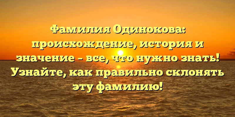 Фамилия Одинокова: происхождение, история и значение – все, что нужно знать! Узнайте, как правильно склонять эту фамилию! Фамилия Одинокова: происхождение, история и значение – все, что нужно знать! Узнайте, как правильно склонять эту фамилию!