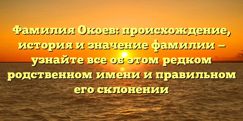 Фамилия Окоев: происхождение, история и значение фамилии — узнайте все об этом редком родственном имени и правильном его склонении Фамилия Окоев: происхождение, история и значение фамилии — узнайте все об этом редком родственном имени и правильном его склонении