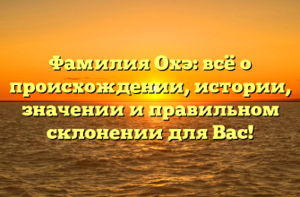 Фамилия Охэ: всё о происхождении, истории, значении и правильном склонении для Вас!