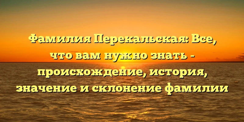 Фамилия Перекальская: Все, что вам нужно знать - происхождение, история, значение и склонение фамилии Фамилия Перекальская: Все, что вам нужно знать - происхождение, история, значение и склонение фамилии