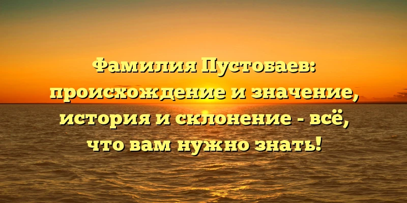 Фамилия Пустобаев: происхождение и значение, история и склонение - всё, что вам нужно знать! Фамилия Пустобаев: происхождение и значение, история и склонение - всё, что вам нужно знать!