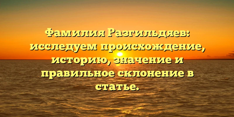 Фамилия Разгильдяев: исследуем происхождение, историю, значение и правильное склонение в статье. Фамилия Разгильдяев: исследуем происхождение, историю, значение и правильное склонение в статье.