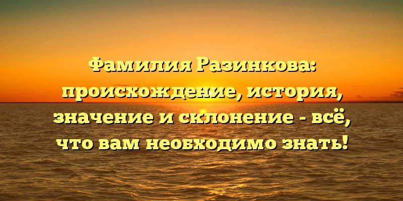 Фамилия Разинкова: происхождение, история, значение и склонение - всё, что вам необходимо знать! Фамилия Разинкова: происхождение, история, значение и склонение - всё, что вам необходимо знать!