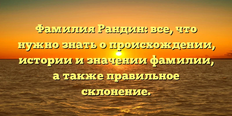 Фамилия Рандин: все, что нужно знать о происхождении, истории и значении фамилии, а также правильное склонение. Фамилия Рандин: все, что нужно знать о происхождении, истории и значении фамилии, а также правильное склонение.