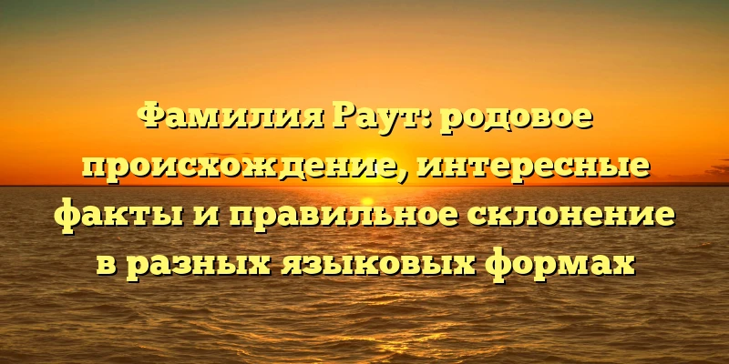 Фамилия Раут: родовое происхождение, интересные факты и правильное склонение в разных языковых формах Фамилия Раут: родовое происхождение, интересные факты и правильное склонение в разных языковых формах