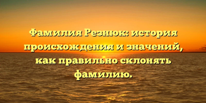 Фамилия Резнюк: история происхождения и значений, как правильно склонять фамилию. Фамилия Резнюк: история происхождения и значений, как правильно склонять фамилию.