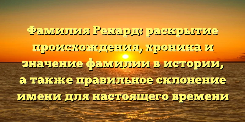 Фамилия Ренард: раскрытие происхождения, хроника и значение фамилии в истории, а также правильное склонение имени для настоящего времени Фамилия Ренард: раскрытие происхождения, хроника и значение фамилии в истории, а также правильное склонение имени для настоящего времени
