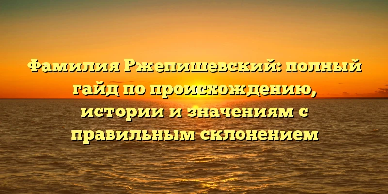 Фамилия Ржепишевский: полный гайд по происхождению, истории и значениям с правильным склонением Фамилия Ржепишевский: полный гайд по происхождению, истории и значениям с правильным склонением