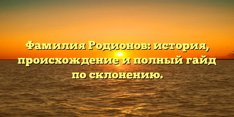 Фамилия Родионов: история, происхождение и полный гайд по склонению. Фамилия Родионов: история, происхождение и полный гайд по склонению.