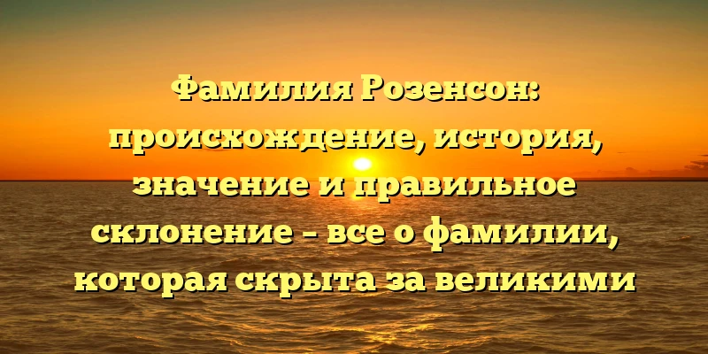 Фамилия Розенсон: происхождение, история, значение и правильное склонение – все о фамилии, которая скрыта за великими событиями Фамилия Розенсон: происхождение, история, значение и правильное склонение – все о фамилии, которая скрыта за великими событиями