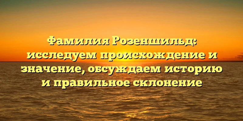 Фамилия Розеншильд: исследуем происхождение и значение, обсуждаем историю и правильное склонение Фамилия Розеншильд: исследуем происхождение и значение, обсуждаем историю и правильное склонение