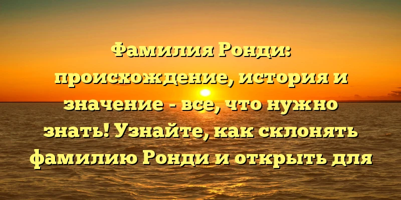 Фамилия Ронди: происхождение, история и значение - все, что нужно знать! Узнайте, как склонять фамилию Ронди и открыть для себя ее тайны! Фамилия Ронди: происхождение, история и значение - все, что нужно знать! Узнайте, как склонять фамилию Ронди и открыть для себя ее тайны!