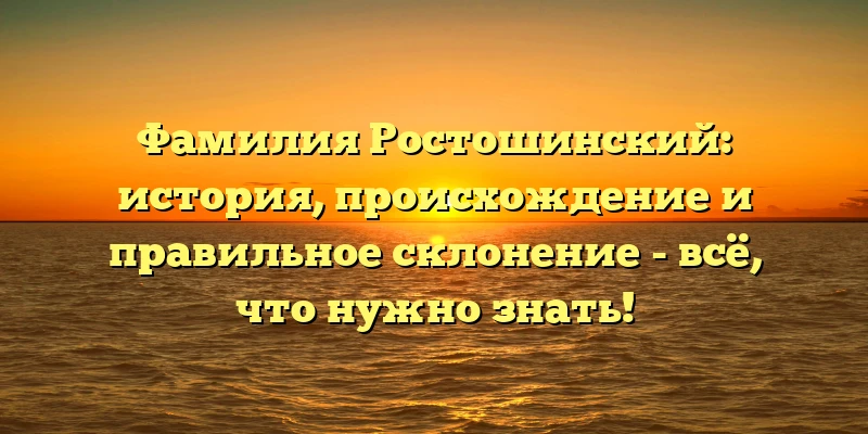 Фамилия Ростошинский: история, происхождение и правильное склонение - всё, что нужно знать! Фамилия Ростошинский: история, происхождение и правильное склонение - всё, что нужно знать!