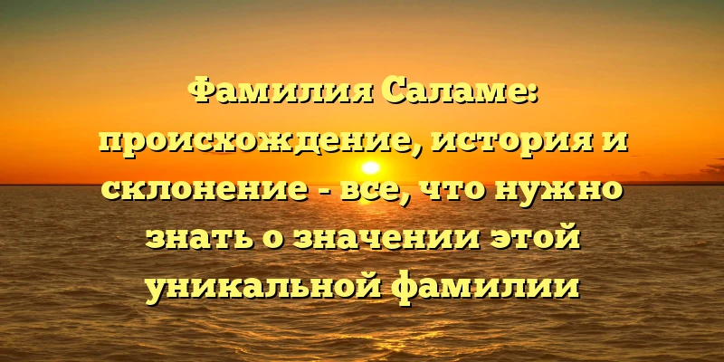 Фамилия Саламе: происхождение, история и склонение - все, что нужно знать о значении этой уникальной фамилии Фамилия Саламе: происхождение, история и склонение - все, что нужно знать о значении этой уникальной фамилии