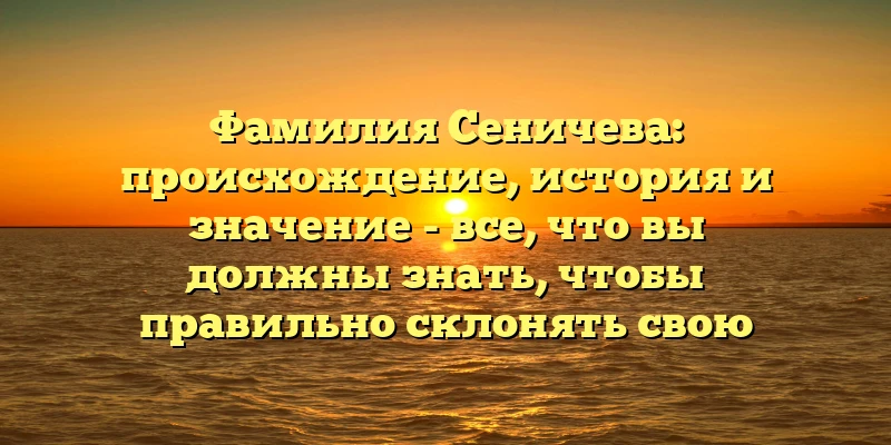 Фамилия Сеничева: происхождение, история и значение - все, что вы должны знать, чтобы правильно склонять свою фамилию Фамилия Сеничева: происхождение, история и значение - все, что вы должны знать, чтобы правильно склонять свою фамилию