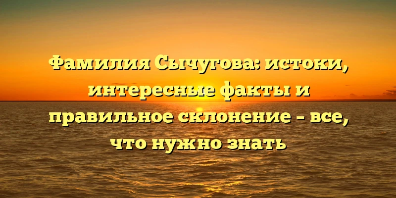Фамилия Сычугова: истоки, интересные факты и правильное склонение – все, что нужно знать Фамилия Сычугова: истоки, интересные факты и правильное склонение – все, что нужно знать