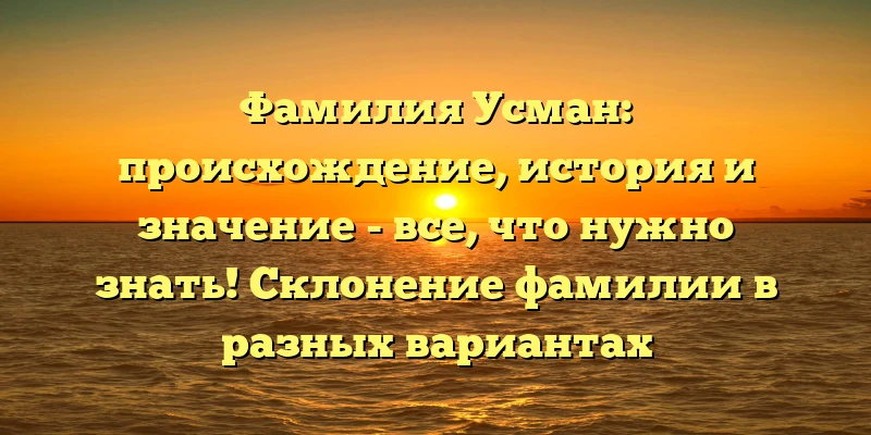 Фамилия Усман: происхождение, история и значение - все, что нужно знать! Склонение фамилии в разных вариантах Фамилия Усман: происхождение, история и значение - все, что нужно знать! Склонение фамилии в разных вариантах