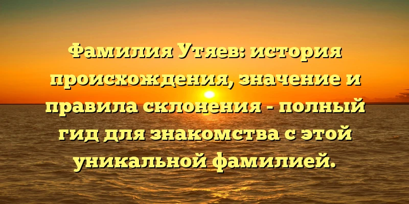 Фамилия Утяев: история происхождения, значение и правила склонения - полный гид для знакомства с этой уникальной фамилией. Фамилия Утяев: история происхождения, значение и правила склонения - полный гид для знакомства с этой уникальной фамилией.