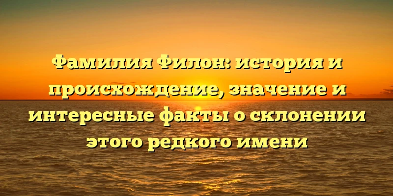 Фамилия Филон: история и происхождение, значение и интересные факты о склонении этого редкого имени Фамилия Филон: история и происхождение, значение и интересные факты о склонении этого редкого имени