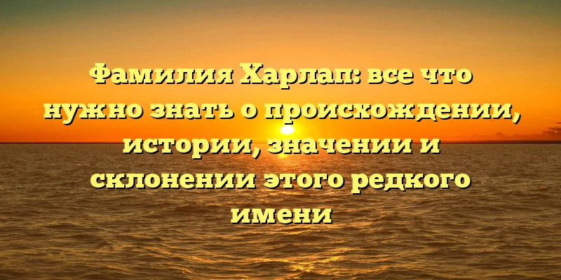 Фамилия Харлап: все что нужно знать о происхождении, истории, значении и склонении этого редкого имени Фамилия Харлап: все что нужно знать о происхождении, истории, значении и склонении этого редкого имени