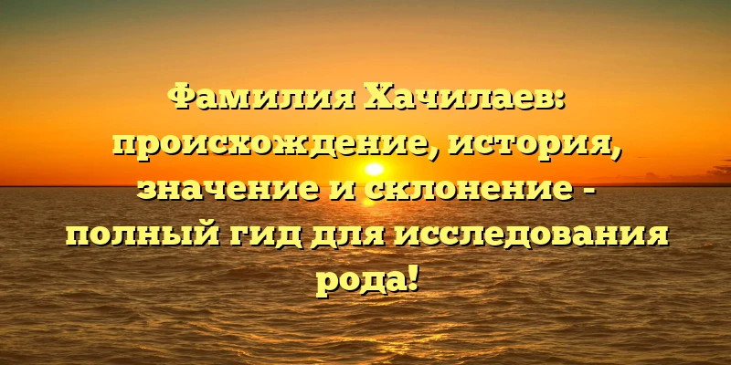 Фамилия Хачилаев: происхождение, история, значение и склонение - полный гид для исследования рода! Фамилия Хачилаев: происхождение, история, значение и склонение - полный гид для исследования рода!