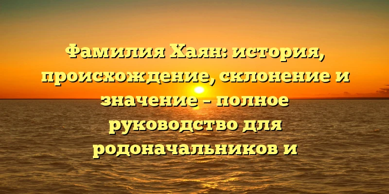 Фамилия Хаян: история, происхождение, склонение и значение – полное руководство для родоначальников и исследователей Фамилия Хаян: история, происхождение, склонение и значение – полное руководство для родоначальников и исследователей