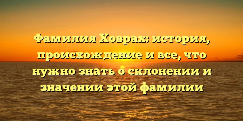 Фамилия Ховрах: история, происхождение и все, что нужно знать о склонении и значении этой фамилии Фамилия Ховрах: история, происхождение и все, что нужно знать о склонении и значении этой фамилии