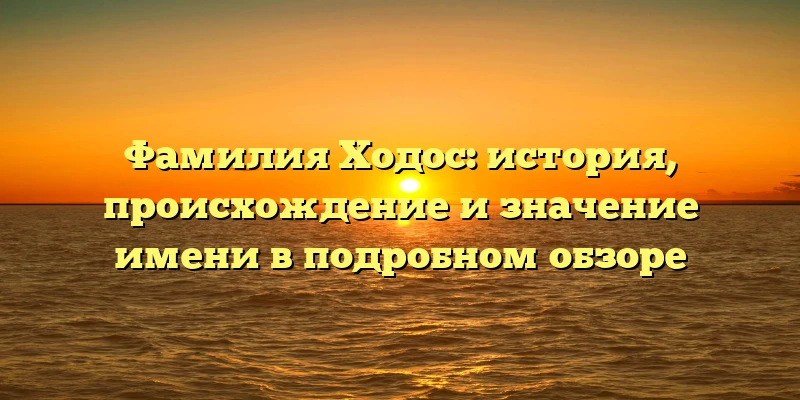Фамилия Ходос: история, происхождение и значение имени в подробном обзоре Фамилия Ходос: история, происхождение и значение имени в подробном обзоре