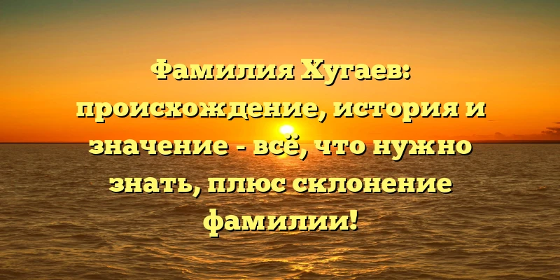 Фамилия Хугаев: происхождение, история и значение - всё, что нужно знать, плюс склонение фамилии! Фамилия Хугаев: происхождение, история и значение - всё, что нужно знать, плюс склонение фамилии!