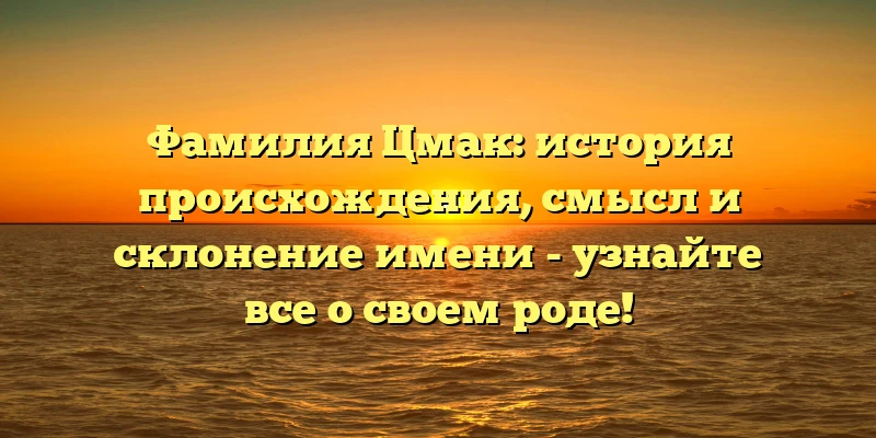 Фамилия Цмак: история происхождения, смысл и склонение имени - узнайте все о своем роде! Фамилия Цмак: история происхождения, смысл и склонение имени - узнайте все о своем роде!