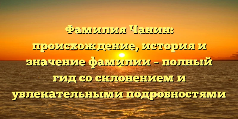 Фамилия Чанин: происхождение, история и значение фамилии – полный гид со склонением и увлекательными подробностями Фамилия Чанин: происхождение, история и значение фамилии – полный гид со склонением и увлекательными подробностями