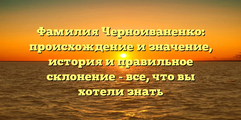 Фамилия Черноиваненко: происхождение и значение, история и правильное склонение - все, что вы хотели знать Фамилия Черноиваненко: происхождение и значение, история и правильное склонение - все, что вы хотели знать