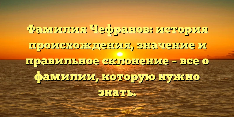 Фамилия Чефранов: история происхождения, значение и правильное склонение – все о фамилии, которую нужно знать. Фамилия Чефранов: история происхождения, значение и правильное склонение – все о фамилии, которую нужно знать.