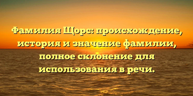 Фамилия Щорс: происхождение, история и значение фамилии, полное склонение для использования в речи. Фамилия Щорс: происхождение, история и значение фамилии, полное склонение для использования в речи.