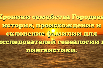 Хроники семейства Городеев: история, происхождение и склонение фамилии для исследователей генеалогии и лингвистики.