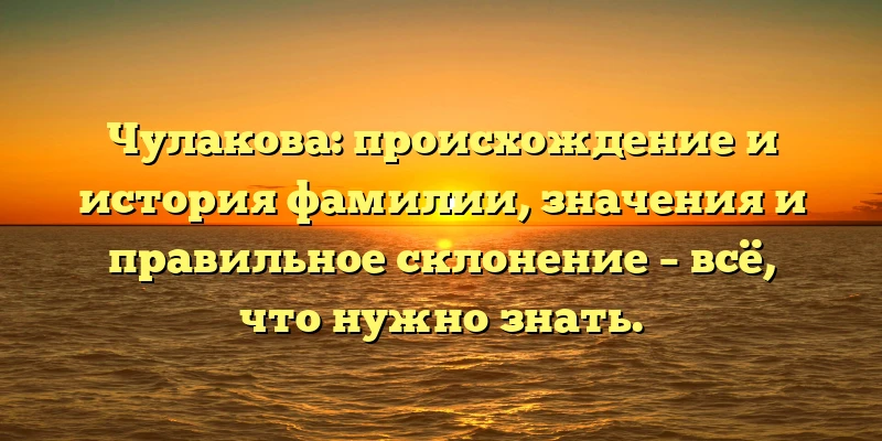 Чулакова: происхождение и история фамилии, значения и правильное склонение – всё, что нужно знать. Чулакова: происхождение и история фамилии, значения и правильное склонение – всё, что нужно знать.