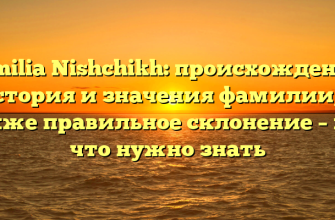 Familia Nishchikh: происхождение, история и значения фамилии, а также правильное склонение – все, что нужно знать
