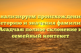 Анализируем происхождение, историю и значения фамилии Асадчая: полное склонение и семейный контекст