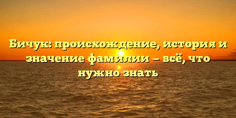 Бичук: происхождение, история и значение фамилии — всё, что нужно знать Бичук: происхождение, история и значение фамилии — всё, что нужно знать