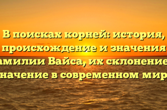 В поисках корней: история, происхождение и значения фамилии Вайса, их склонение и значение в современном мире