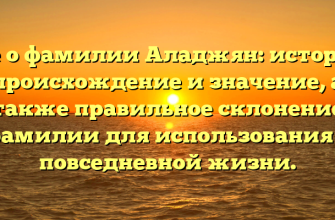 Все о фамилии Аладжян: история, происхождение и значение, а также правильное склонение фамилии для использования в повседневной жизни.