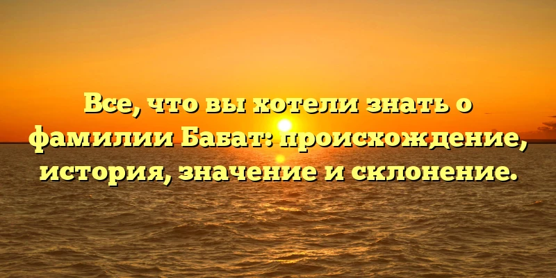 Все, что вы хотели знать о фамилии Бабат: происхождение, история, значение и склонение. Все, что вы хотели знать о фамилии Бабат: происхождение, история, значение и склонение.