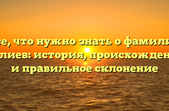 Все, что нужно знать о фамилии Далиев: история, происхождение и правильное склонение