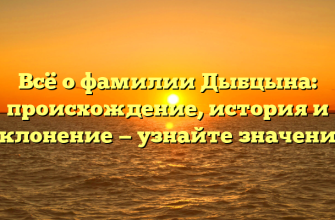 Всё о фамилии Дыбцына: происхождение, история и склонение — узнайте значение