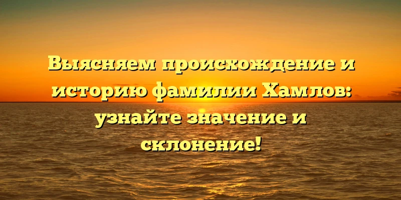 Выясняем происхождение и историю фамилии Хамлов: узнайте значение и склонение! Выясняем происхождение и историю фамилии Хамлов: узнайте значение и склонение!